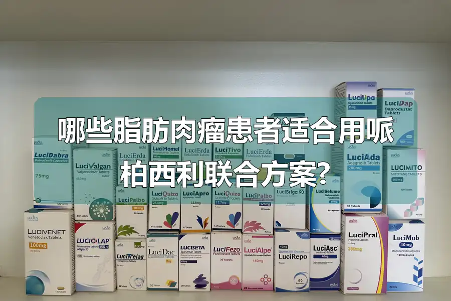哪些脂肪肉瘤患者适合用哌柏西利联合方案?